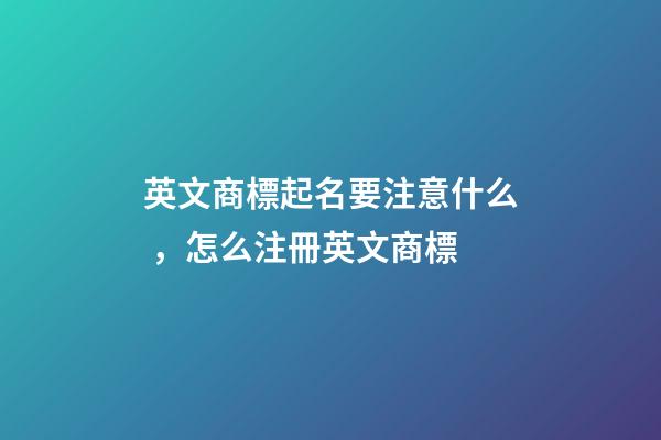 英文商標起名要注意什么，怎么注冊英文商標